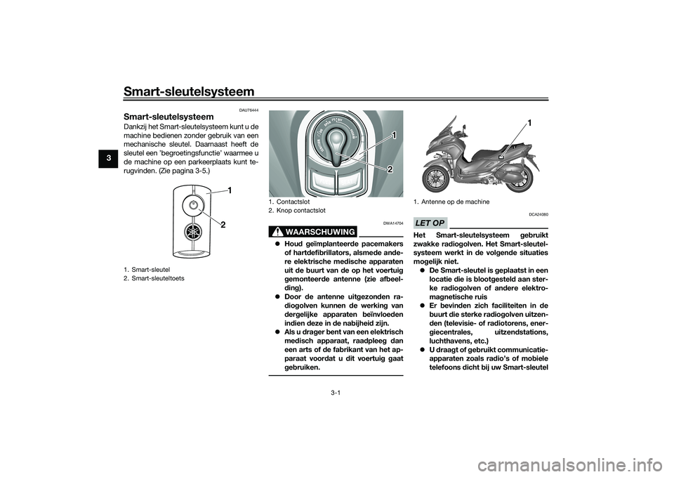 YAMAHA TRICITY 300 2020  Instructieboekje (in Dutch) Smart-sleutelsysteem
3-1
3
DAU76444
Smart-sleutelsysteemDankzij het Smart-sleutelsysteem kunt u de
machine bedienen zonder gebruik van een
mechanische sleutel. Daarnaast heeft de
sleutel een ’begroe