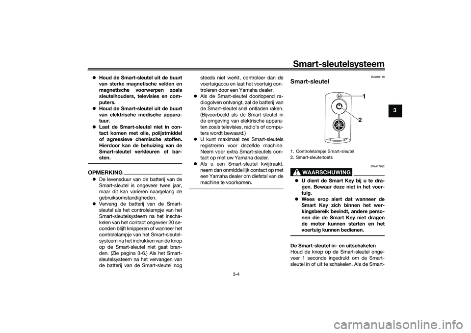 YAMAHA TRICITY 300 2020  Instructieboekje (in Dutch) Smart-sleutelsysteem
3-4
3
�zHoud de Smart-sleutel uit de buurt
van sterke magnetische velden en
magnetische voorwerpen zoals
sleutelhouders, televisies en com-
puters.
�zHoud de Smart-sleutel uit de 