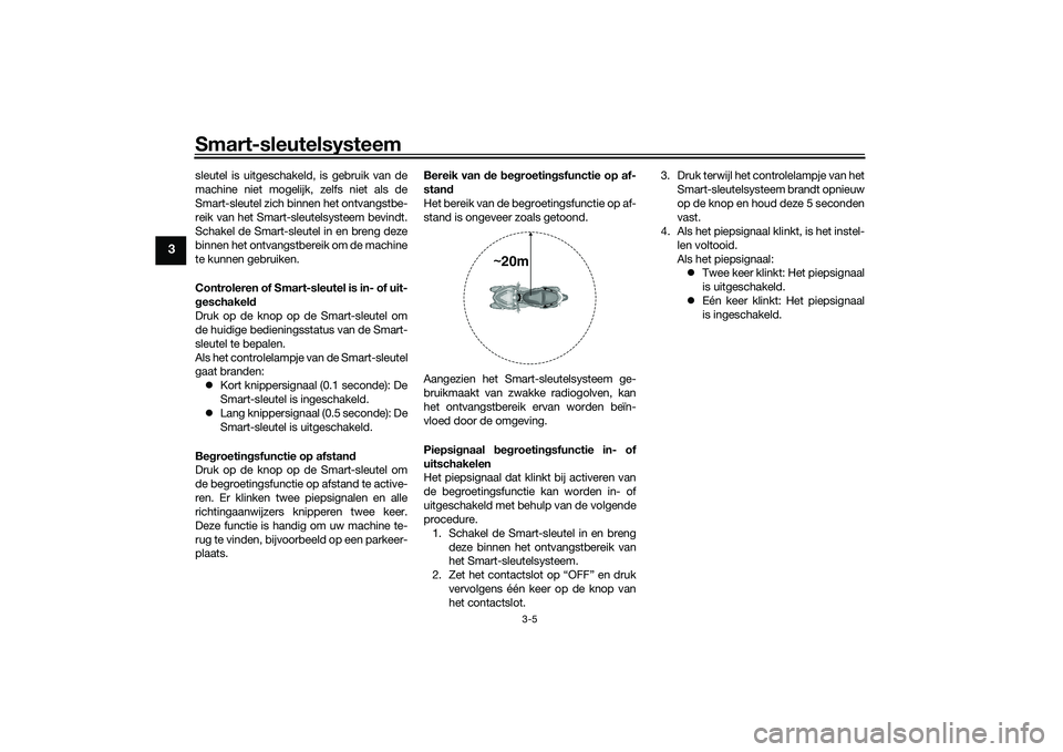 YAMAHA TRICITY 300 2020  Instructieboekje (in Dutch) Smart-sleutelsysteem
3-5
3
sleutel is uitgeschakeld, is gebruik van de
machine niet mogelijk, zelfs niet als de
Smart-sleutel zich binnen het ontvangstbe-
reik van het Smart-sleutelsysteem bevindt.
Sc