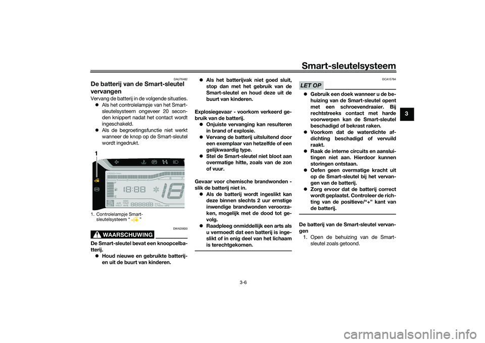 YAMAHA TRICITY 300 2020  Instructieboekje (in Dutch) Smart-sleutelsysteem
3-6
3
DAU76482
De batterij van de Smart-sleutel 
vervangenVervang de batterij in de volgende situaties.
�zAls het controlelampje van het Smart-
sleutelsysteem ongeveer 20 secon-
d