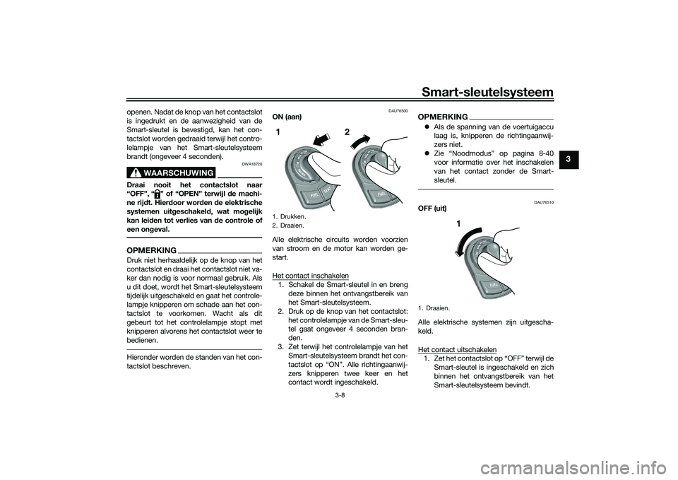 YAMAHA TRICITY 300 2020  Instructieboekje (in Dutch) Smart-sleutelsysteem
3-8
3
openen. Nadat de knop van het contactslot
is ingedrukt en de aanwezigheid van de
Smart-sleutel is bevestigd, kan het con-
tactslot worden gedraaid terwijl het contro-
lelamp