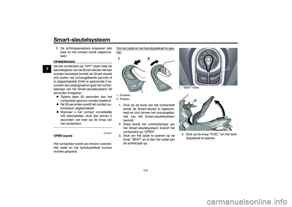 YAMAHA TRICITY 300 2020  Instructieboekje (in Dutch) Smart-sleutelsysteem
3-9
3
2. De richtingaanwijzers knipperen één
keer en het contact wordt uitgescha-
keld.OPMERKING
aanwezigheid van de Smart-sleutel niet kan
worden bevestigd (omdat de Smart-sleu