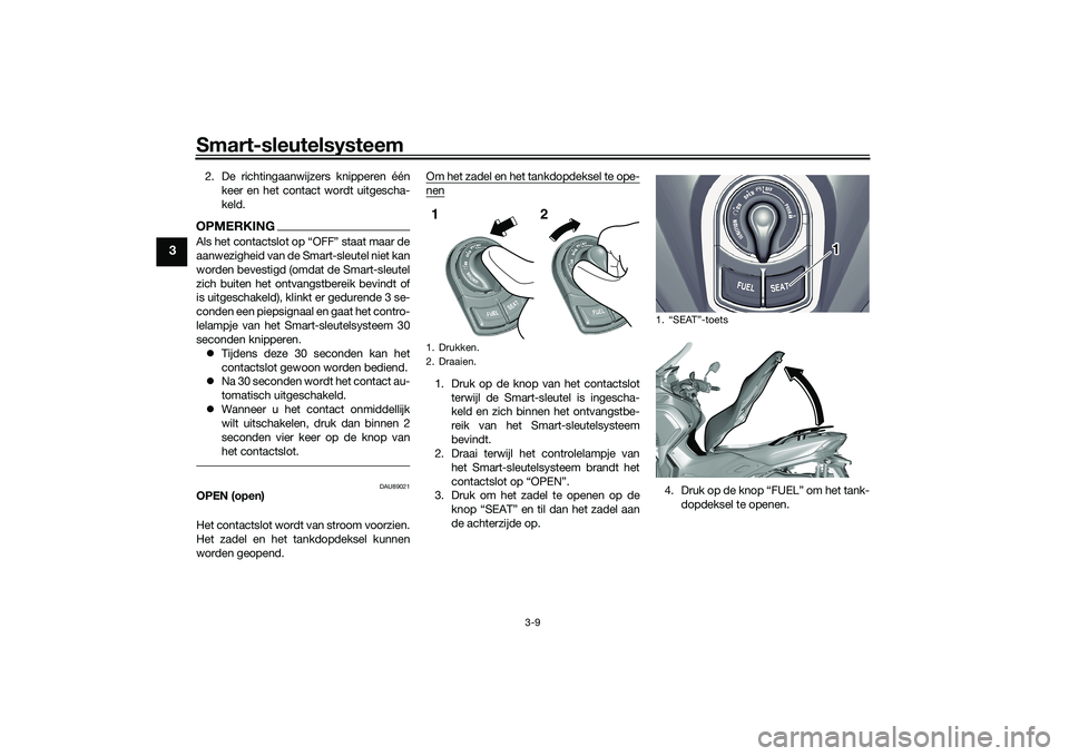 YAMAHA TRICITY 300 2020 Instructieboekje (in Dutch) Smart-sleutelsysteem
3-9
3
2. De richtingaanwijzers knipperen één
keer en het contact wordt uitgescha-
keld.OPMERKING
aanwezigheid van de Smart-sleutel niet kan
worden bevestigd (omdat de Smart-sleu YAMAHA TRICITY 300 2020 Instructieboekje (in Dutch) Smart-sleutelsysteem
3-9
3
2. De richtingaanwijzers knipperen één
keer en het contact wordt uitgescha-
keld.OPMERKING
aanwezigheid van de Smart-sleutel niet kan
worden bevestigd (omdat de Smart-sleu