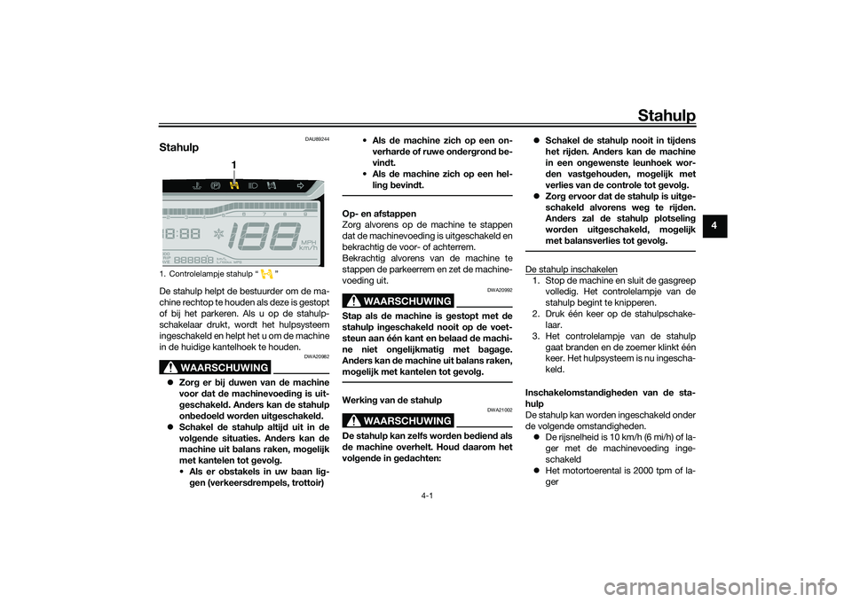 YAMAHA TRICITY 300 2020  Instructieboekje (in Dutch) Stahulp
4-1
4
DAU89244
StahulpDe stahulp helpt de bestuurder om de ma-
chine rechtop te houden als deze is gestopt
of bij het parkeren. Als u op de stahulp-
schakelaar drukt, wordt het hulpsysteem
ing