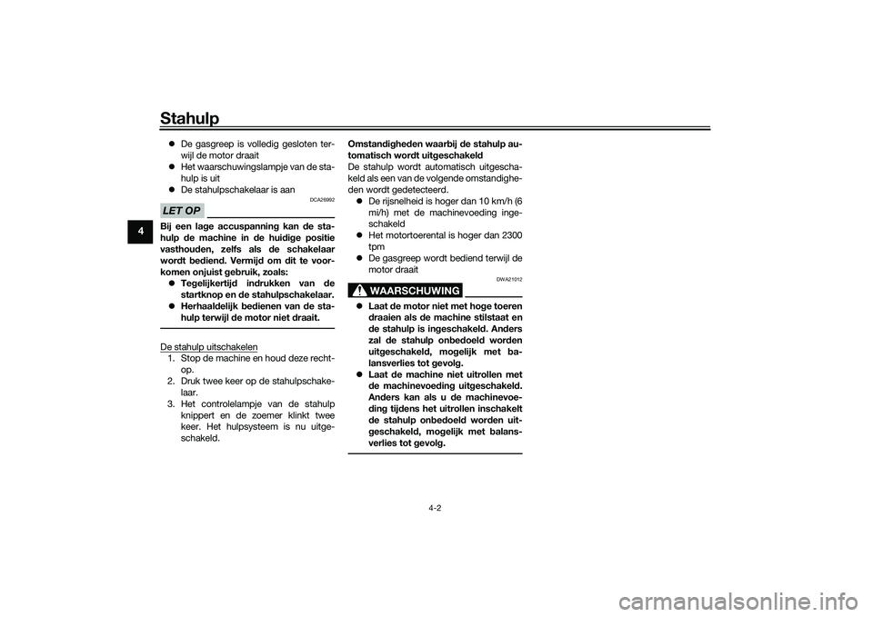 YAMAHA TRICITY 300 2020  Instructieboekje (in Dutch) Stahulp
4-2
4
�zDe gasgreep is volledig gesloten ter-
wijl de motor draait
�zHet waarschuwingslampje van de sta-
hulp is uit
�zDe stahulpschakelaar is aanLET OP
DCA26992
Bij een lage accuspanning kan 