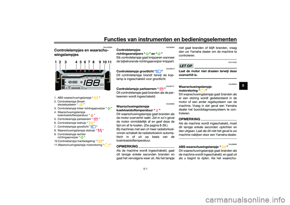 YAMAHA TRICITY 300 2020  Instructieboekje (in Dutch) Functies van instrumenten en bedieningselementen
5-1
5
DAU4939M
Controlelampjes en waarschu-
wingslampjes
DAU88900
Controlelampjes 
richtingaanwijzers “ ” en “ ”
Elk controlelampje gaat knippe