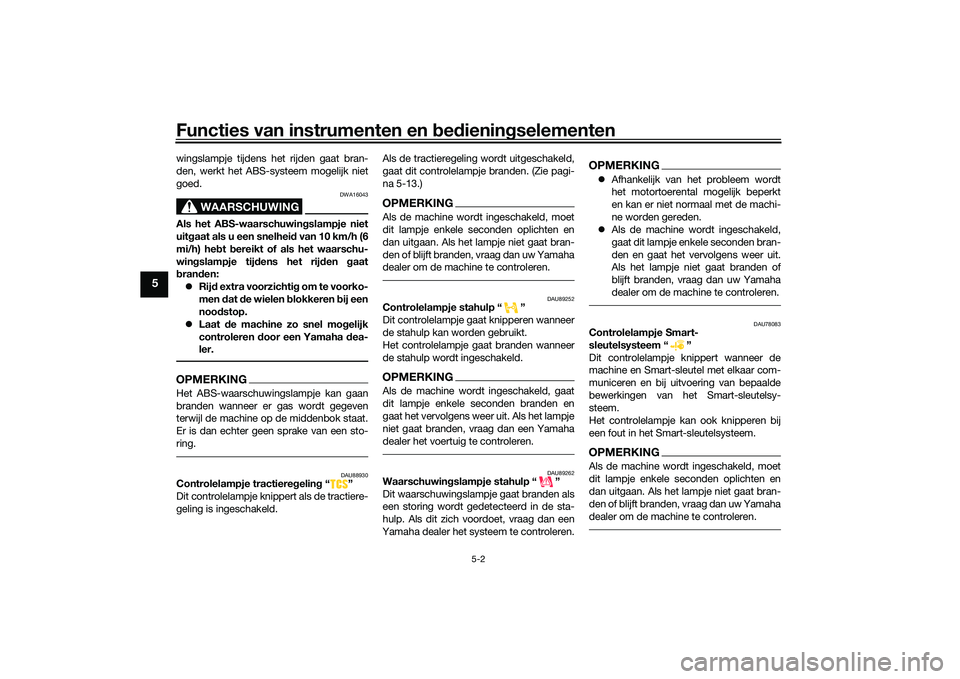 YAMAHA TRICITY 300 2020  Instructieboekje (in Dutch) Functies van instrumenten en bedieningselementen
5-2
5
wingslampje tijdens het rijden gaat bran-
den, werkt het ABS-systeem mogelijk niet
goed.
WAARSCHUWING
DWA16043
Als het ABS-waarschuwingslampje ni
