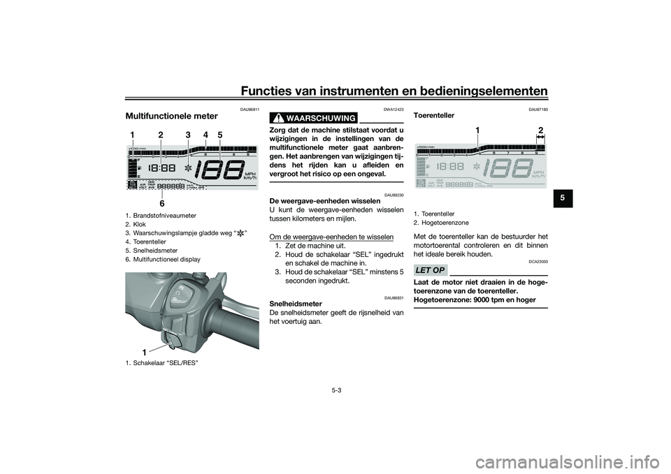 YAMAHA TRICITY 300 2020  Instructieboekje (in Dutch) Functies van instrumenten en bedieningselementen
5-3
5
DAU86811
Multifunctionele meter
WAARSCHUWING
DWA12423
Zorg dat de machine stilstaat voordat u
wijzigingen in de instellingen van de
multifunction