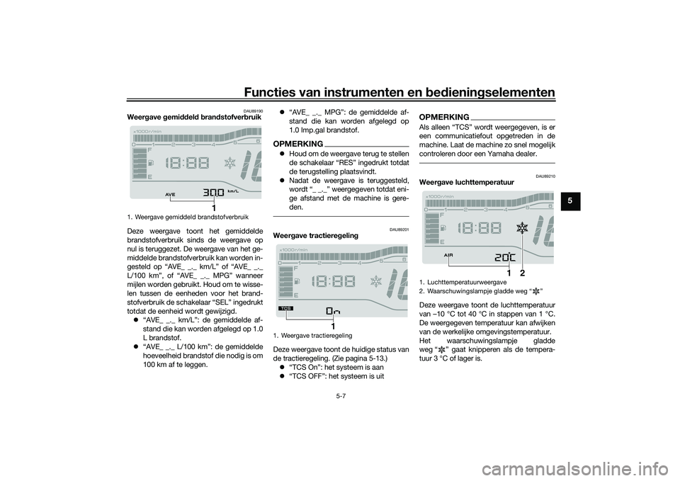 YAMAHA TRICITY 300 2020  Instructieboekje (in Dutch) Functies van instrumenten en bedieningselementen
5-7
5
DAU89190
Weergave gemiddeld brandstofverbruik
Deze weergave toont het gemiddelde
brandstofverbruik sinds de weergave op
nul is teruggezet. De wee