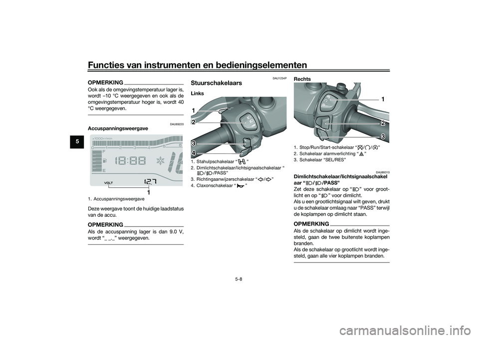 YAMAHA TRICITY 300 2020  Instructieboekje (in Dutch) Functies van instrumenten en bedieningselementen
5-8
5
OPMERKINGOok als de omgevingstemperatuur lager is,
wordt –10 °C weergegeven en ook als de
omgevingstemperatuur hoger is, wordt 40
°C weergege