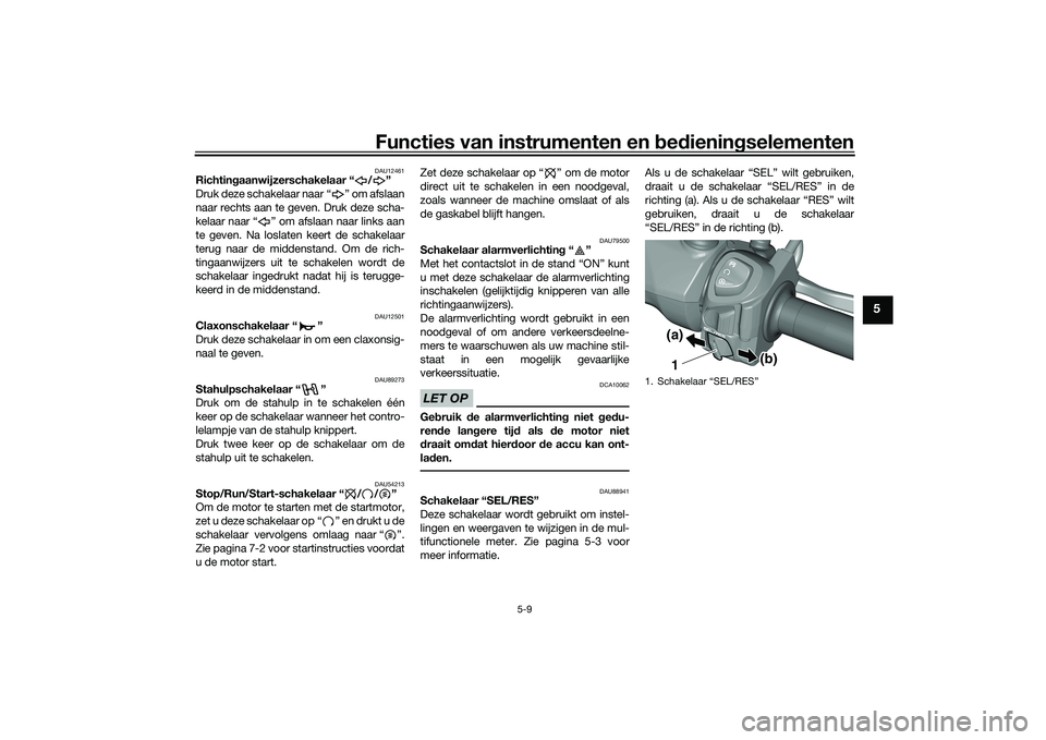 YAMAHA TRICITY 300 2020  Instructieboekje (in Dutch) Functies van instrumenten en bedieningselementen
5-9
5
DAU12461
Richtingaanwijzerschakelaar “ / ”
Druk deze schakelaar naar “ ” om afslaan
naar rechts aan te geven. Druk deze scha-
kelaar naar