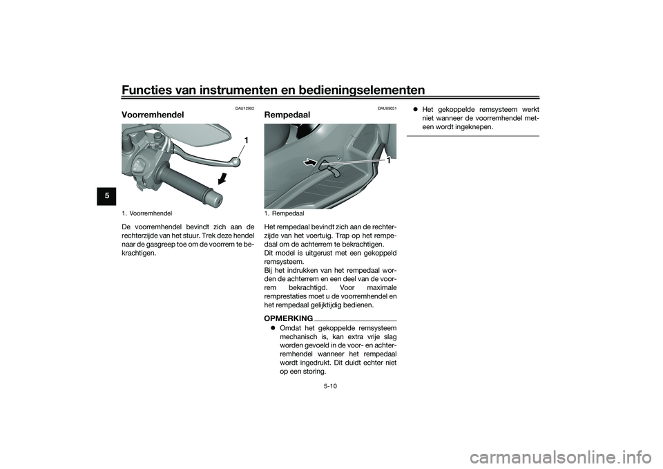 YAMAHA TRICITY 300 2020  Instructieboekje (in Dutch) Functies van instrumenten en bedieningselementen
5-10
5
DAU12902
VoorremhendelDe voorremhendel bevindt zich aan de
rechterzijde van het stuur. Trek deze hendel
naar de gasgreep toe om de voorrem te be