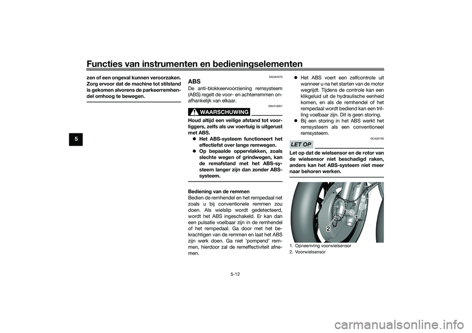 YAMAHA TRICITY 300 2020  Instructieboekje (in Dutch) Functies van instrumenten en bedieningselementen
5-12
5
zen of een ongeval kunnen veroorzaken.
Zorg ervoor dat de machine tot stilstand
is gekomen alvorens de parkeerremhen-
del omhoog te bewegen.
DAU