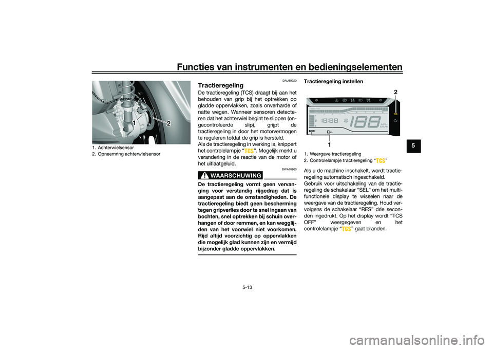 YAMAHA TRICITY 300 2020 Instructieboekje (in Dutch) Functies van instrumenten en bedieningselementen
5-13
5
DAU89320
TractieregelingDe tractieregeling (TCS) draagt bij aan het
behouden van grip bij het optrekken op
gladde oppervlakken, zoals onverharde YAMAHA TRICITY 300 2020 Instructieboekje (in Dutch) Functies van instrumenten en bedieningselementen
5-13
5
DAU89320
TractieregelingDe tractieregeling (TCS) draagt bij aan het
behouden van grip bij het optrekken op
gladde oppervlakken, zoals onverharde