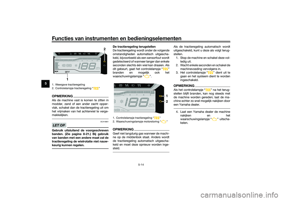 YAMAHA TRICITY 300 2020 Instructieboekje (in Dutch) Functies van instrumenten en bedieningselementen
5-14
5
OPMERKINGAls de machine vast is komen te zitten in
modder, zand of een ander zacht opper-
vlak, schakel dan de tractieregeling uit om
het vrijma YAMAHA TRICITY 300 2020 Instructieboekje (in Dutch) Functies van instrumenten en bedieningselementen
5-14
5
OPMERKINGAls de machine vast is komen te zitten in
modder, zand of een ander zacht opper-
vlak, schakel dan de tractieregeling uit om
het vrijma