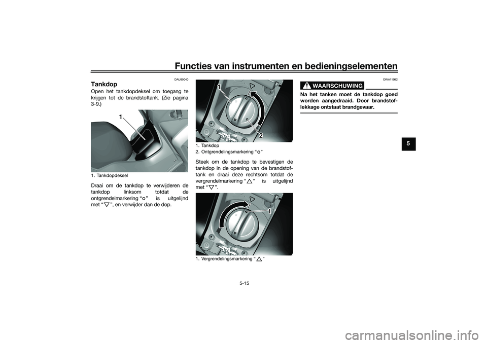 YAMAHA TRICITY 300 2020  Instructieboekje (in Dutch) Functies van instrumenten en bedieningselementen
5-15
5
DAU89040
TankdopOpen het tankdopdeksel om toegang te
krijgen tot de brandstoftank. (Zie pagina
3-9.)
Draai om de tankdop te verwijderen de
tankd