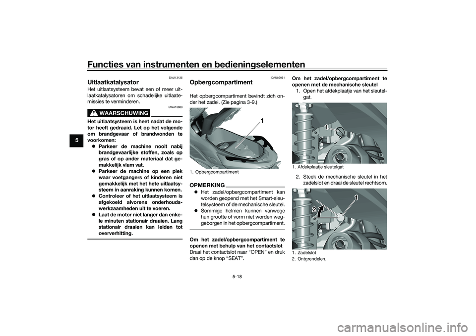 YAMAHA TRICITY 300 2020  Instructieboekje (in Dutch) Functies van instrumenten en bedieningselementen
5-18
5
DAU13435
UitlaatkatalysatorHet uitlaatsysteem bevat een of meer uit-
laatkatalysatoren om schadelijke uitlaate-
missies te verminderen.
WAARSCHU