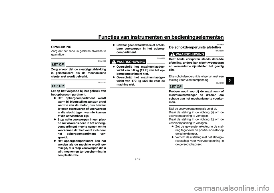 YAMAHA TRICITY 300 2020  Instructieboekje (in Dutch) Functies van instrumenten en bedieningselementen
5-19
5
OPMERKINGZorg dat het zadel is gesloten alvorens te
gaan rijden.LET OP
DCA24020
Zorg ervoor dat de sleutelgatafdekking
is geïnstalleerd als de 