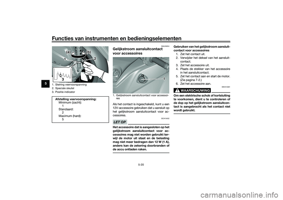 YAMAHA TRICITY 300 2020  Instructieboekje (in Dutch) Functies van instrumenten en bedieningselementen
5-20
5
DAU49454
Gelijkstroom aansluitcontact 
voor accessoires Als het contact is ingeschakeld, kunt u een
12V-accessoire gebruiken dat u aansluit op
h
