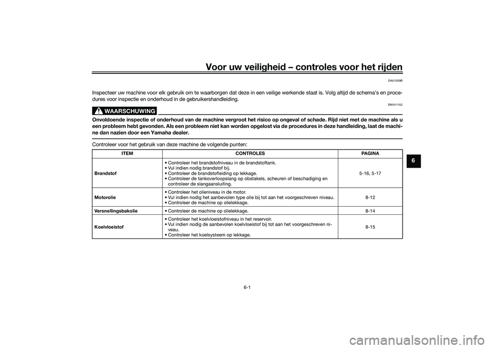 YAMAHA TRICITY 300 2020 Instructieboekje (in Dutch) Voor uw veiligheid – controles voor het rijden
6-1
6
DAU1559B
Inspecteer uw machine voor elk gebruik om te waarborgen dat deze in een veilige werkende staat is. Volg altijd de schema’s en proce-
d YAMAHA TRICITY 300 2020 Instructieboekje (in Dutch) Voor uw veiligheid – controles voor het rijden
6-1
6
DAU1559B
Inspecteer uw machine voor elk gebruik om te waarborgen dat deze in een veilige werkende staat is. Volg altijd de schema’s en proce-
d