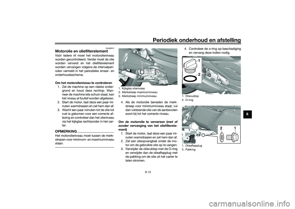 YAMAHA TRICITY 300 2020 Instructieboekje (in Dutch) Periodiek onderhoud en afstelling
8-12
8
DAU89610
Motorolie en oliefilterelementVóór iedere rit moet het motorolieniveau
worden gecontroleerd. Verder moet de olie
worden ververst en het oliefilterel YAMAHA TRICITY 300 2020 Instructieboekje (in Dutch) Periodiek onderhoud en afstelling
8-12
8
DAU89610
Motorolie en oliefilterelementVóór iedere rit moet het motorolieniveau
worden gecontroleerd. Verder moet de olie
worden ververst en het oliefilterel