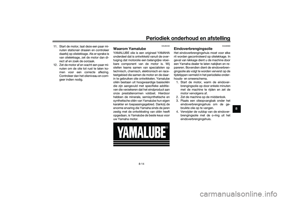 YAMAHA TRICITY 300 2020 Instructieboekje (in Dutch) Periodiek onderhoud en afstelling
8-14
8
11. Start de motor, laat deze een paar mi-
nuten stationair draaien en controleer
daarbij op olielekkage. Als er sprake is
van olielekkage, zet de motor dan di YAMAHA TRICITY 300 2020 Instructieboekje (in Dutch) Periodiek onderhoud en afstelling
8-14
8
11. Start de motor, laat deze een paar mi-
nuten stationair draaien en controleer
daarbij op olielekkage. Als er sprake is
van olielekkage, zet de motor dan di