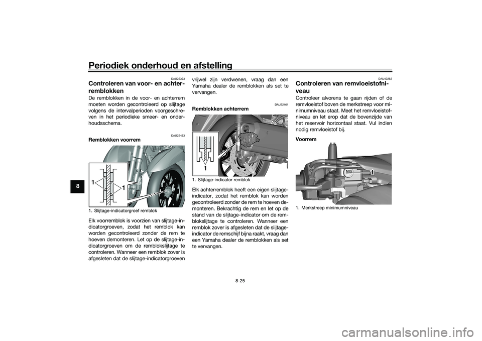 YAMAHA TRICITY 300 2020 Instructieboekje (in Dutch) Periodiek onderhoud en afstelling
8-25
8
DAU22393
Controleren van voor- en achter-
remblokkenDe remblokken in de voor- en achterrem
moeten worden gecontroleerd op slijtage
volgens de intervalperioden YAMAHA TRICITY 300 2020 Instructieboekje (in Dutch) Periodiek onderhoud en afstelling
8-25
8
DAU22393
Controleren van voor- en achter-
remblokkenDe remblokken in de voor- en achterrem
moeten worden gecontroleerd op slijtage
volgens de intervalperioden