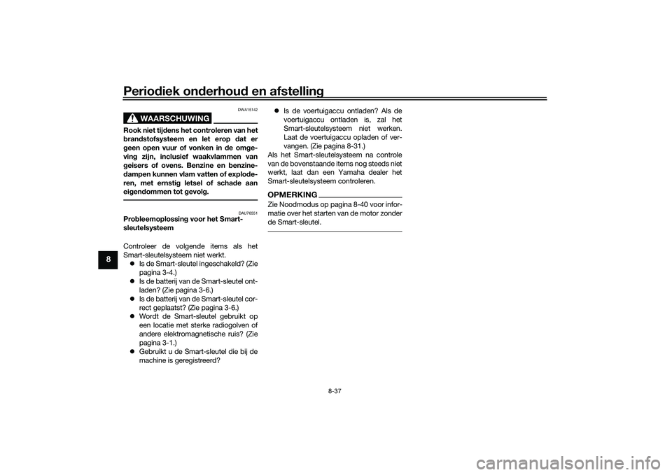 YAMAHA TRICITY 300 2020  Instructieboekje (in Dutch) Periodiek onderhoud en afstelling
8-37
8
WAARSCHUWING
DWA15142
Rook niet tijdens het controleren van het
brandstofsysteem en let erop dat er
geen open vuur of vonken in de omge-
ving zijn, inclusief w