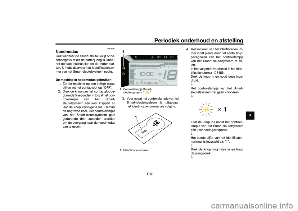 YAMAHA TRICITY 300 2020  Instructieboekje (in Dutch) Periodiek onderhoud en afstelling
8-40
8
DAU76561
Noodmodus Ook wanneer de Smart-sleutel kwijt of be-
schadigd is of als de batterij leeg is, kunt u
het contact inschakelen en de motor star-
ten. U he