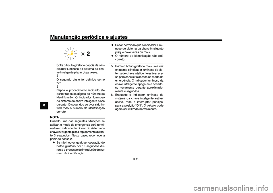 YAMAHA TRICITY 300 2020 Manual de utilização (in Portuguese) Manutenção periódica e ajustes
8-41
8
Solte o botão giratório depois de o in-
dicador luminoso do sistema da cha-
ve inteligente piscar duas vezes.
↓
O segundo dígito foi definido como
“2” YAMAHA TRICITY 300 2020 Manual de utilização (in Portuguese) Manutenção periódica e ajustes
8-41
8
Solte o botão giratório depois de o in-
dicador luminoso do sistema da cha-
ve inteligente piscar duas vezes.
↓
O segundo dígito foi definido como
“2”