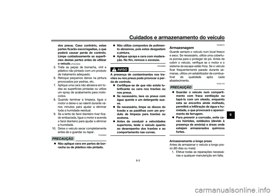 YAMAHA TRICITY 300 2020 Manual de utilização (in Portuguese) Cuidados e armazenamento do veículo
9-3
9
dos pneus. Caso contrário, estas
partes ficarão escorregadias, o que
poderá causar perda de controlo.
Limpe cuidadosamente as superfí-
cies destas partes YAMAHA TRICITY 300 2020 Manual de utilização (in Portuguese) Cuidados e armazenamento do veículo
9-3
9
dos pneus. Caso contrário, estas
partes ficarão escorregadias, o que
poderá causar perda de controlo.
Limpe cuidadosamente as superfí-
cies destas partes