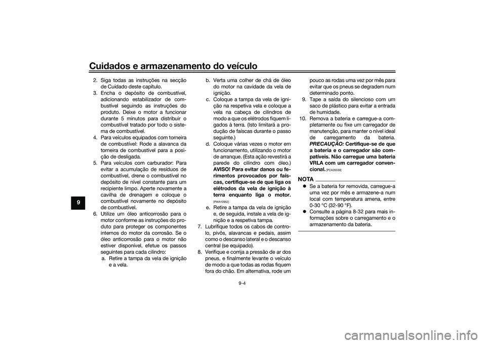 YAMAHA TRICITY 300 2020 Manual de utilização (in Portuguese) Cuidados e armazenamento do veículo
9-4
9
2. Siga todas as instruções na secção
de Cuidado deste capítulo.
3. Encha o depósito de combustível,
adicionando estabilizador de com-
bustível segui YAMAHA TRICITY 300 2020 Manual de utilização (in Portuguese) Cuidados e armazenamento do veículo
9-4
9
2. Siga todas as instruções na secção
de Cuidado deste capítulo.
3. Encha o depósito de combustível,
adicionando estabilizador de com-
bustível segui