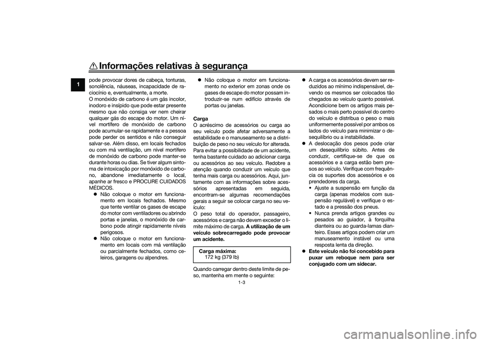 YAMAHA TRICITY 300 2020 Manual de utilização (in Portuguese) Informações relativas à segurança
1-3
1
pode provocar dores de cabeça, tonturas,
sonolência, náuseas, incapacidade de ra-
ciocínio e, eventualmente, a morte.
O monóxido de carbono é um gás YAMAHA TRICITY 300 2020 Manual de utilização (in Portuguese) Informações relativas à segurança
1-3
1
pode provocar dores de cabeça, tonturas,
sonolência, náuseas, incapacidade de ra-
ciocínio e, eventualmente, a morte.
O monóxido de carbono é um gás