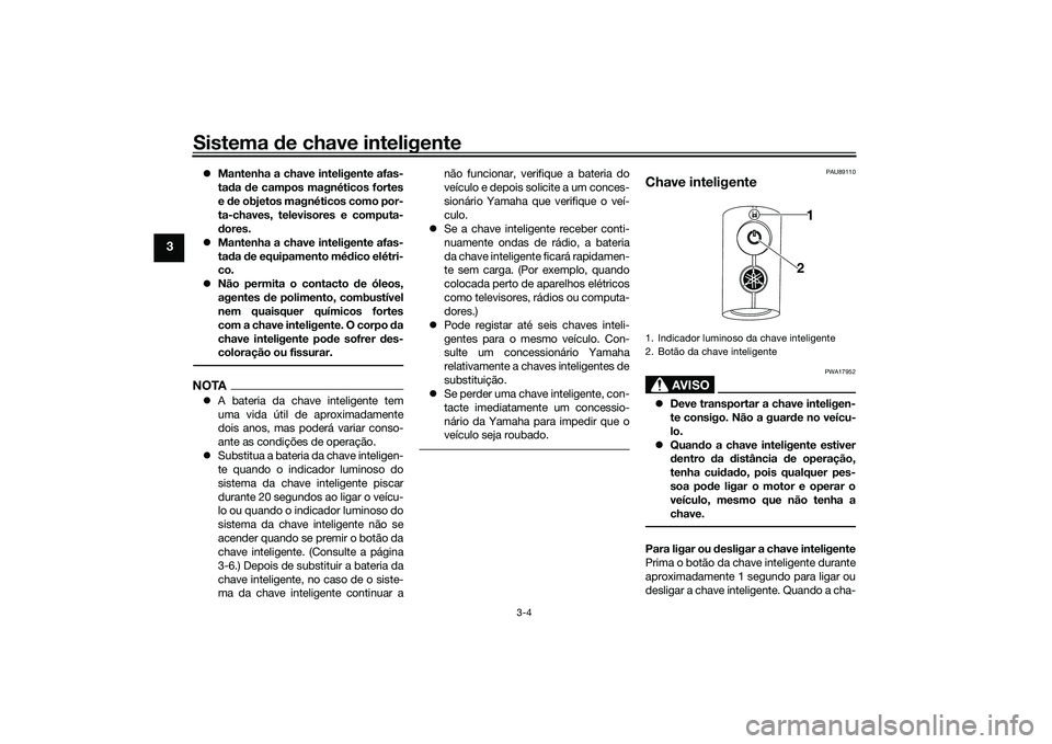 YAMAHA TRICITY 300 2020  Manual de utilização (in Portuguese) Sistema de chave inteligente
3-4
3
�zMantenha a chave inteligente afas-
tada de campos magnéticos fortes
e de objetos magnéticos como por-
ta-chaves, televisores e computa-
dores.
�zMantenha a chave