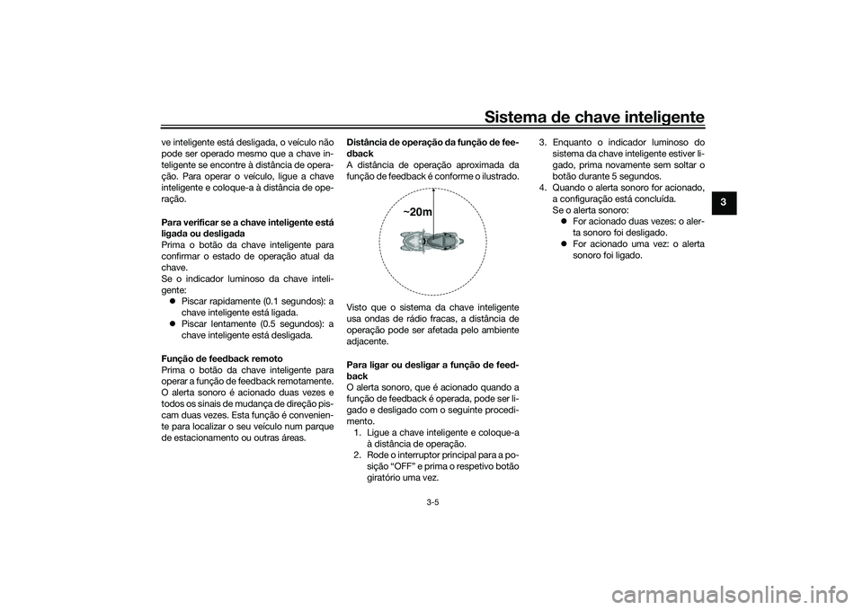 YAMAHA TRICITY 300 2020  Manual de utilização (in Portuguese) Sistema de chave inteligente
3-5
3
ve inteligente está desligada, o veículo não
pode ser operado mesmo que a chave in-
teligente se encontre à distância de opera-
ção. Para operar o veículo, l