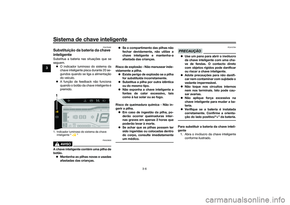 YAMAHA TRICITY 300 2020  Manual de utilização (in Portuguese) Sistema de chave inteligente
3-6
3
PAU76482
Substituição da bateria da chave 
inteligenteSubstitua a bateria nas situações que se
seguem.
�zO indicador luminoso do sistema da
chave inteligente pis