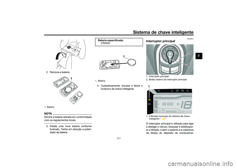 YAMAHA TRICITY 300 2020  Manual de utilização (in Portuguese) Sistema de chave inteligente
3-7
3
2. Remova a bateria.NOTAElimine a bateria retirada em conformidade
com os regulamentos locais.3. Instale uma nova bateria conforme
ilustrado. Tenha em atenção a po