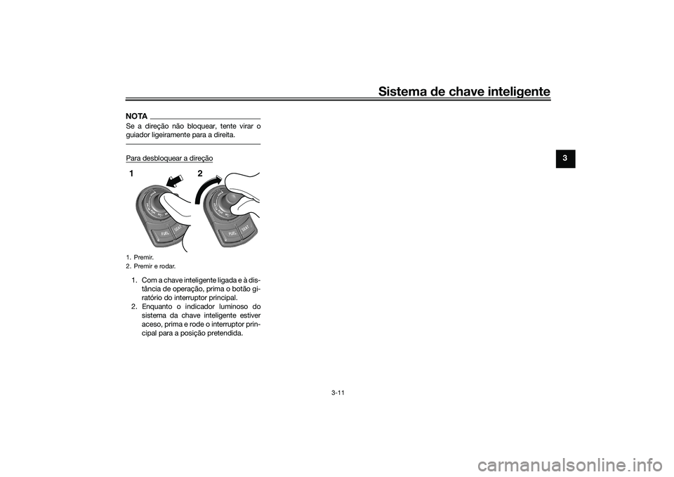 YAMAHA TRICITY 300 2020  Manual de utilização (in Portuguese) Sistema de chave inteligente
3-11
3
NOTASe a direção não bloquear, tente virar o
guiador ligeiramente para a direita.Para desbloquear a direção1. Com a chave inteligente ligada e à dis-
tância 