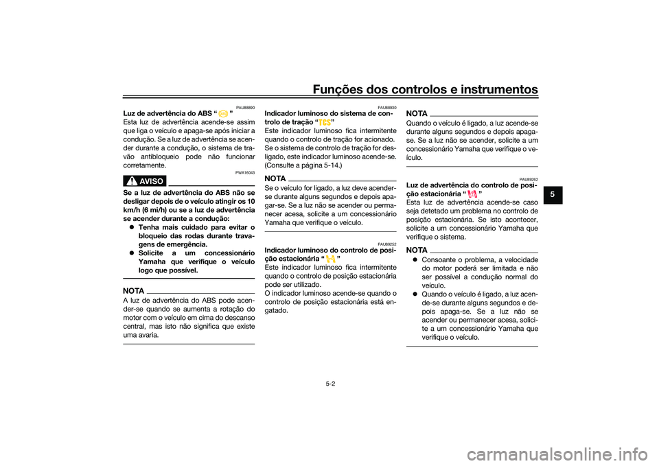 YAMAHA TRICITY 300 2020 Manual de utilização (in Portuguese) Funções dos controlos e instrumentos
5-2
5
PAU88890
Luz de advertência do ABS “ ”
Esta luz de advertência acende-se assim
que liga o veículo e apaga-se após iniciar a
condução. Se a luz de YAMAHA TRICITY 300 2020 Manual de utilização (in Portuguese) Funções dos controlos e instrumentos
5-2
5
PAU88890
Luz de advertência do ABS “ ”
Esta luz de advertência acende-se assim
que liga o veículo e apaga-se após iniciar a
condução. Se a luz de