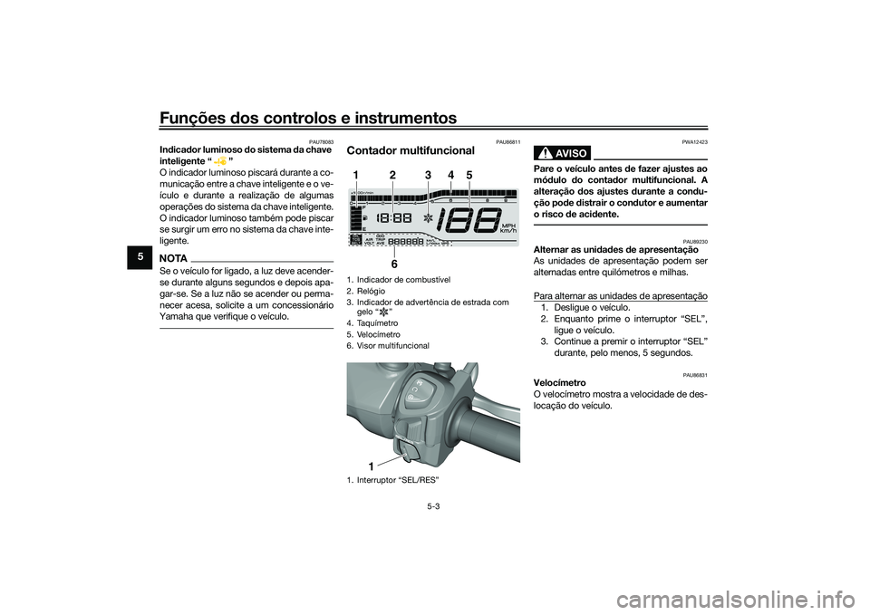 YAMAHA TRICITY 300 2020 Manual de utilização (in Portuguese) Funções dos controlos e instrumentos
5-3
5
PAU78083
Indicador luminoso do sistema da chave
inteligente “ ”
O indicador luminoso piscará durante a co-
municação entre a chave inteligente e o YAMAHA TRICITY 300 2020 Manual de utilização (in Portuguese) Funções dos controlos e instrumentos
5-3
5
PAU78083
Indicador luminoso do sistema da chave
inteligente “ ”
O indicador luminoso piscará durante a co-
municação entre a chave inteligente e o