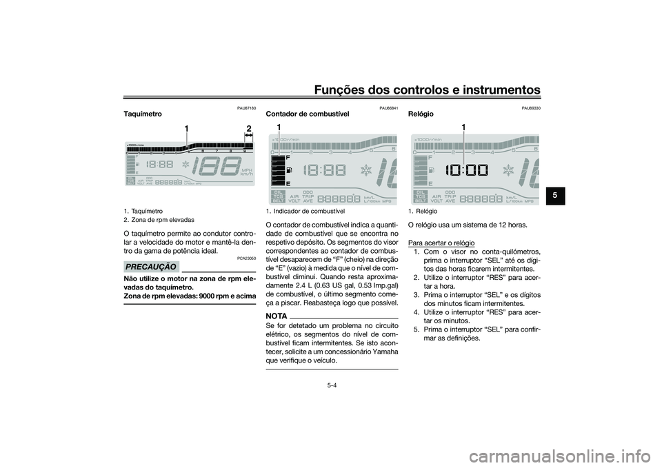 YAMAHA TRICITY 300 2020 Manual de utilização (in Portuguese) Funções dos controlos e instrumentos
5-4
5
PAU87180
Taquímetro
O taquímetro permite ao condutor contro-
lar a velocidade do motor e mantê-la den-
tro da gama de potência ideal.PRECAUÇÃO
PCA230 YAMAHA TRICITY 300 2020 Manual de utilização (in Portuguese) Funções dos controlos e instrumentos
5-4
5
PAU87180
Taquímetro
O taquímetro permite ao condutor contro-
lar a velocidade do motor e mantê-la den-
tro da gama de potência ideal.PRECAUÇÃO
PCA230