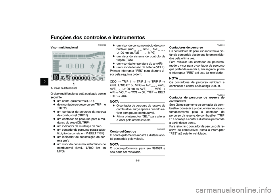 YAMAHA TRICITY 300 2020  Manual de utilização (in Portuguese) Funções dos controlos e instrumentos
5-5
5
PAU89130
Visor multifuncional
O visor multifuncional está equipado com o
seguinte:
�zum conta-quilómetros (ODO)
�zdois contadores de percurso (TRIP 1 e
T