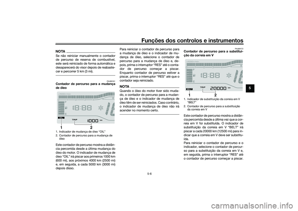 YAMAHA TRICITY 300 2020  Manual de utilização (in Portuguese) Funções dos controlos e instrumentos
5-6
5
NOTASe não reiniciar manualmente o contador
de percurso de reserva de combustível,
este será reiniciado de forma automática e
desaparecerá do visor de