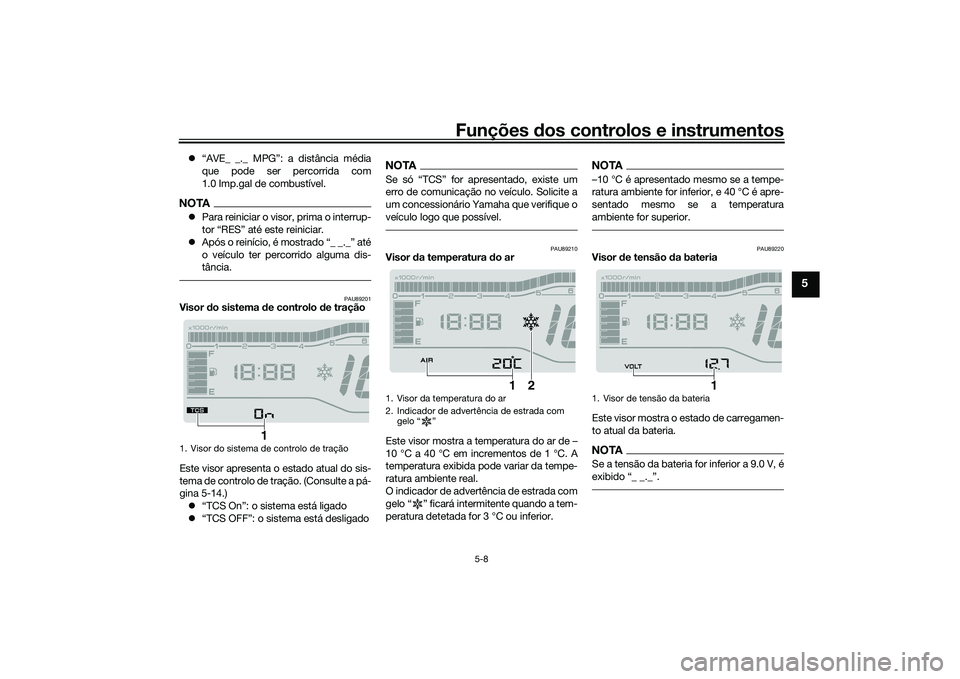 YAMAHA TRICITY 300 2020  Manual de utilização (in Portuguese) Funções dos controlos e instrumentos
5-8
5
�z“AVE_ _._ MPG”: a distância média
que pode ser percorrida com
1.0 Imp.gal de combustível.NOTA�zPara reiniciar o visor, prima o interrup-
tor “RE