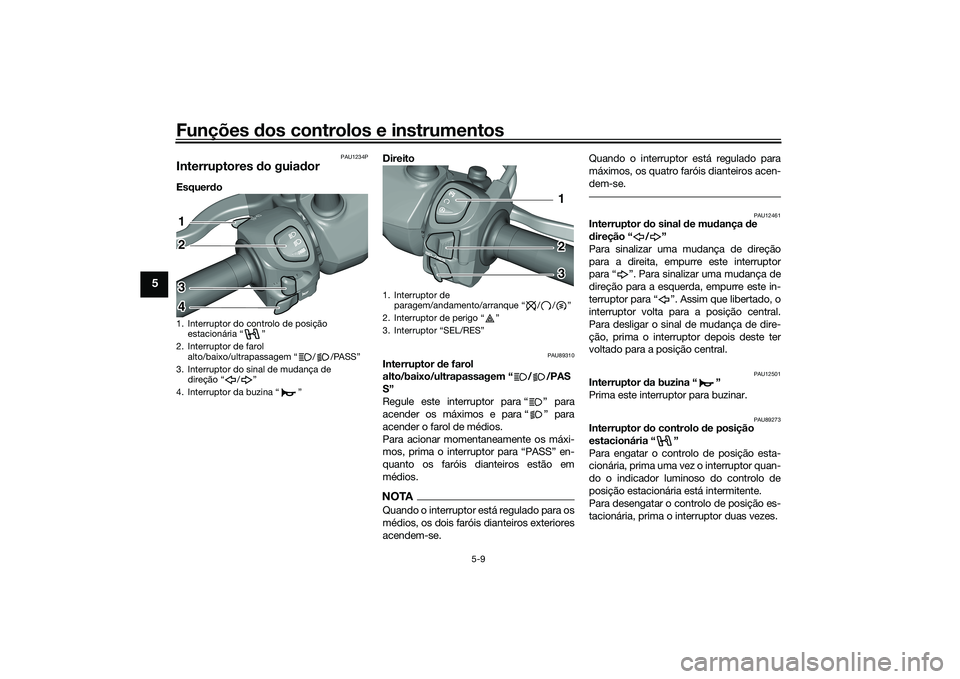 YAMAHA TRICITY 300 2020  Manual de utilização (in Portuguese) Funções dos controlos e instrumentos
5-9
5
PAU1234P
Interruptores do guiador Esquerdo Direito 
PAU89310
Interruptor de farol 
alto/baixo/ultrapassagem “ / /PAS
S”
Regule este interruptor para 