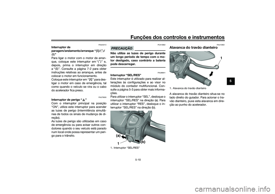 YAMAHA TRICITY 300 2020 Manual de utilização (in Portuguese) Funções dos controlos e instrumentos
5-10
5
PAU54213
Interruptor de
paragem/andamento/arranque “ / /
”
Para ligar o motor com o motor de arran-
que, coloque este interruptor em “ ” e,
depoi YAMAHA TRICITY 300 2020 Manual de utilização (in Portuguese) Funções dos controlos e instrumentos
5-10
5
PAU54213
Interruptor de
paragem/andamento/arranque “ / /
”
Para ligar o motor com o motor de arran-
que, coloque este interruptor em “ ” e,
depoi