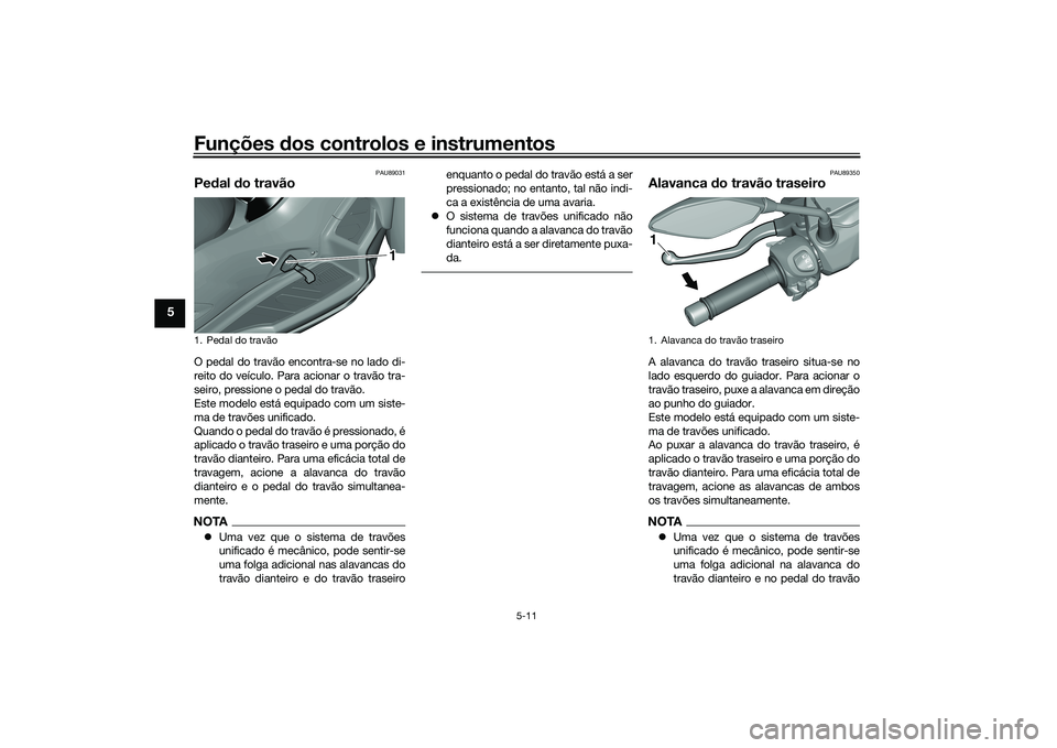 YAMAHA TRICITY 300 2020 Manual de utilização (in Portuguese) Funções dos controlos e instrumentos
5-11
5
PAU89031
Pedal do travãoO pedal do travão encontra-se no lado di-
reito do veículo. Para acionar o travão tra-
seiro, pressione o pedal do travão.
Es YAMAHA TRICITY 300 2020 Manual de utilização (in Portuguese) Funções dos controlos e instrumentos
5-11
5
PAU89031
Pedal do travãoO pedal do travão encontra-se no lado di-
reito do veículo. Para acionar o travão tra-
seiro, pressione o pedal do travão.
Es