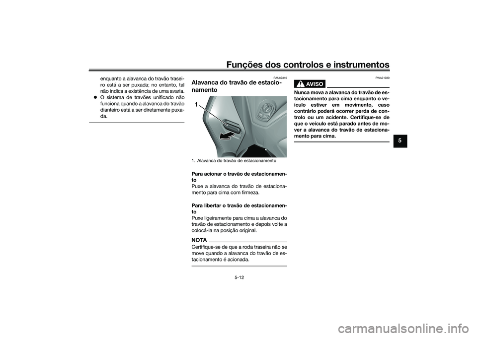 YAMAHA TRICITY 300 2020  Manual de utilização (in Portuguese) Funções dos controlos e instrumentos
5-12
5
enquanto a alavanca do travão trasei-
ro está a ser puxada; no entanto, tal
não indica a existência de uma avaria.
�zO sistema de travões unificado n