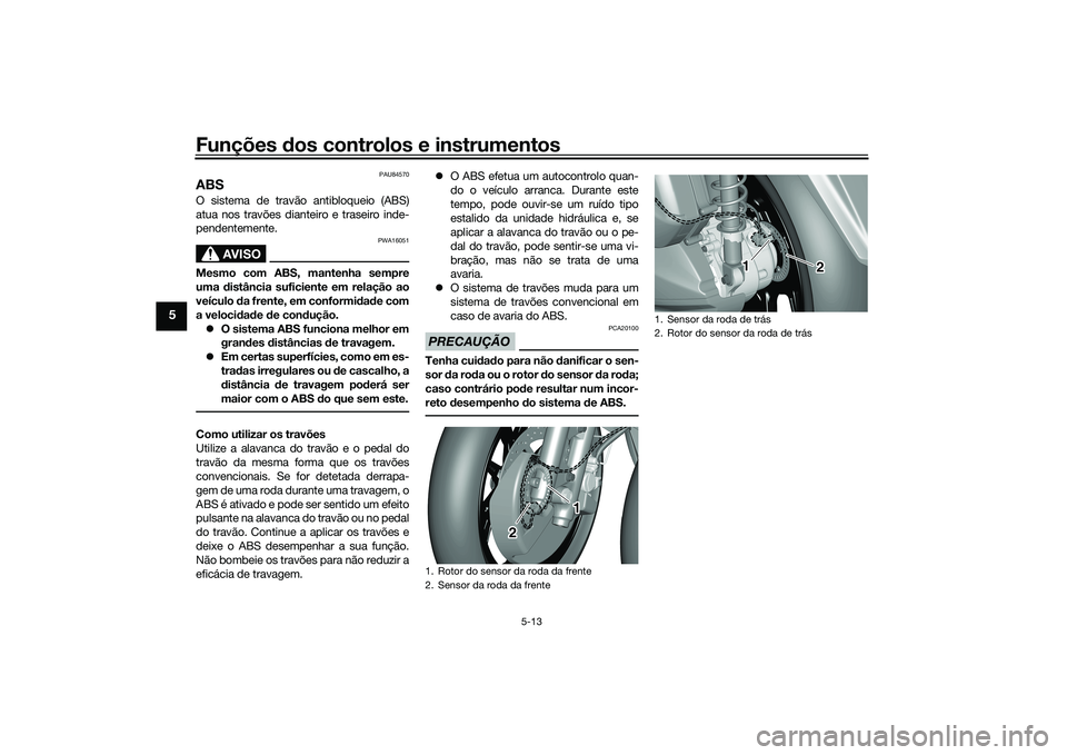 YAMAHA TRICITY 300 2020  Manual de utilização (in Portuguese) Funções dos controlos e instrumentos
5-13
5
PAU84570
ABSO sistema de travão antibloqueio (ABS)
atua nos travões dianteiro e traseiro inde-
pendentemente.
AVISO
PWA16051
Mesmo com ABS, mantenha sem