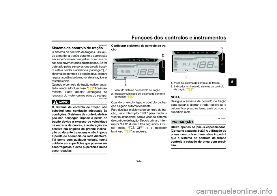 YAMAHA TRICITY 300 2020  Manual de utilização (in Portuguese) Funções dos controlos e instrumentos
5-14
5
PAU89320
Sistema de controlo de traçãoO sistema de controlo de tração (TCS) aju-
da a manter a tração durante a aceleração
em superfícies escorre